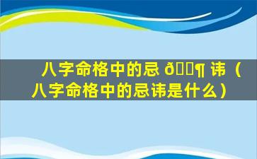 八字命格中的忌 🐶 讳（八字命格中的忌讳是什么）